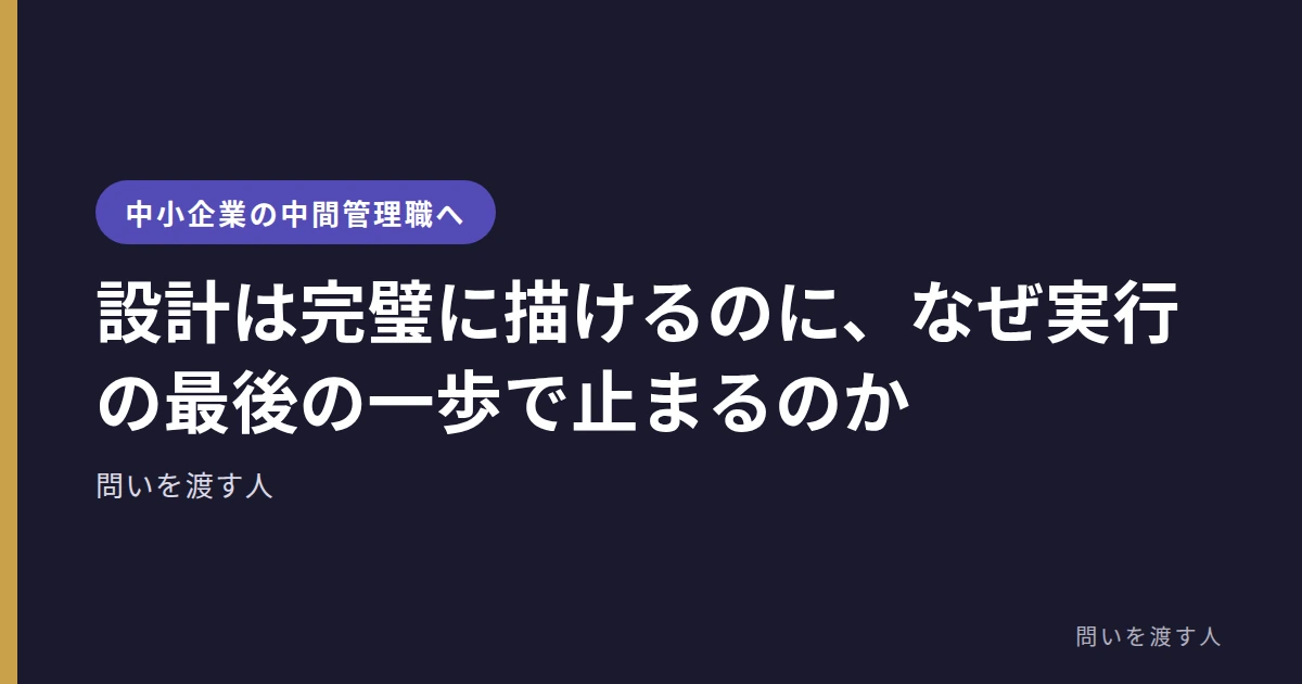 設計は完璧に描けるのに、なぜ実行の最後の一歩で止まるのか